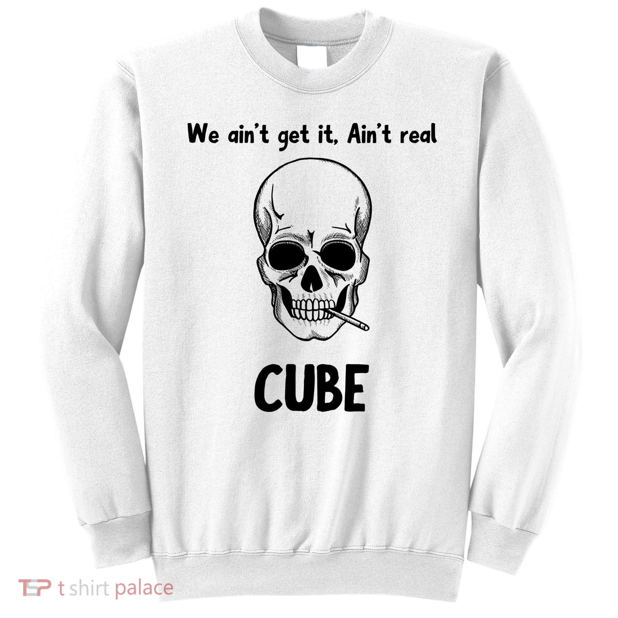 We Ain't Get It, Ain't Real CUBE Sweatshirt