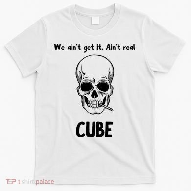 We Ain't Get It, Ain't Real CUBE T-Shirt