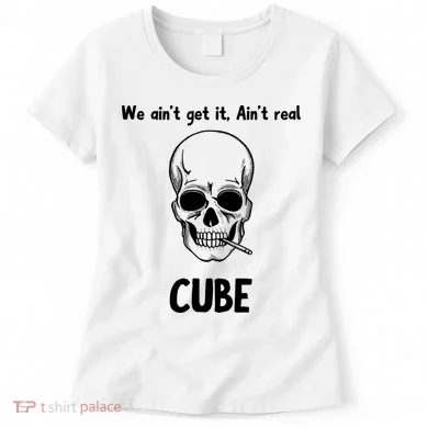 We Ain't Get It, Ain't Real CUBE Women's T-Shirt