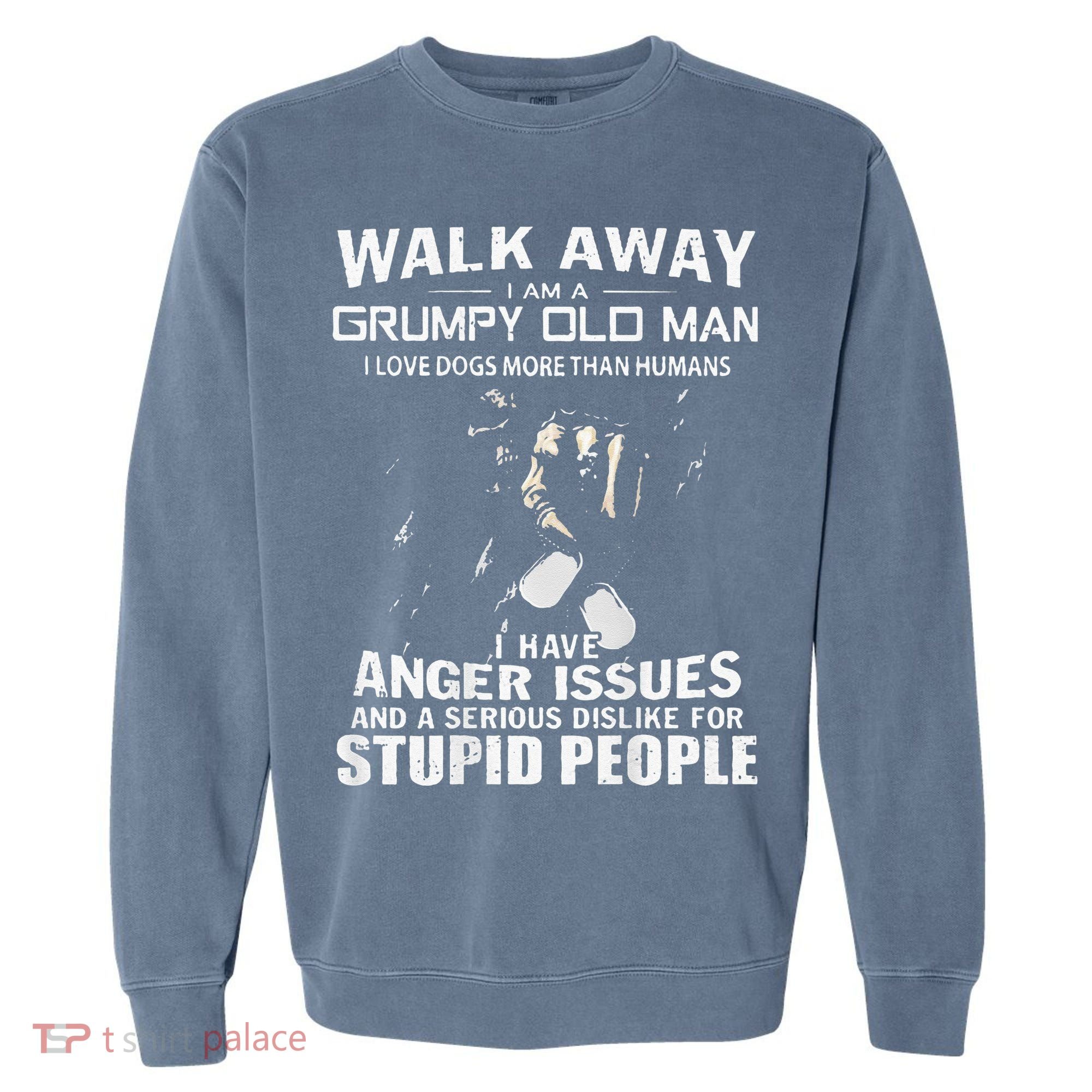 Walk Away I Am A Grumpy Old Man I Love Dogs More Than Humans Garment-Dyed Sweatshirt