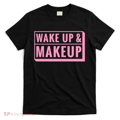 Wake Up And Makeup T-Shirt