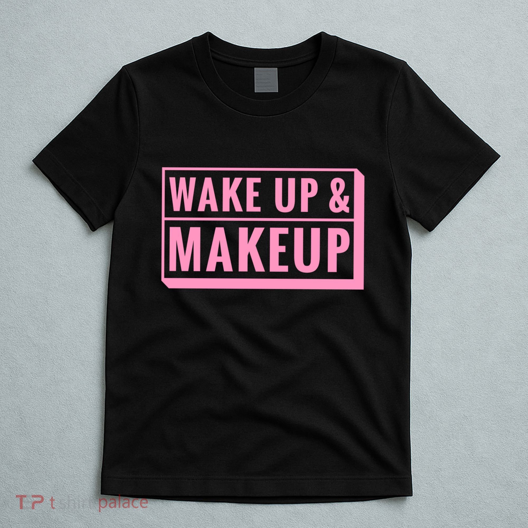 Wake Up And Makeup T-Shirt