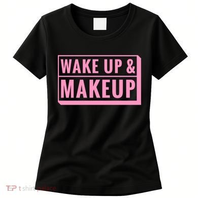 Wake Up And Makeup Women's T-Shirt