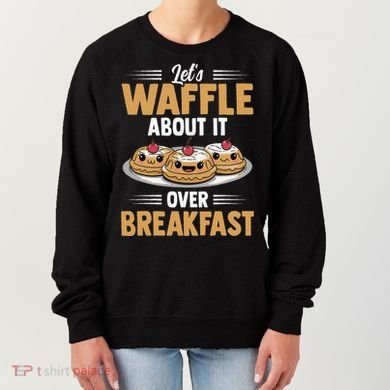 Waffles Apparel LetS Waffle About It Over Breakfast Women's Sweatshirt