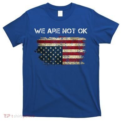 We Are Not Ok Usa Flag Upside Down T-Shirt