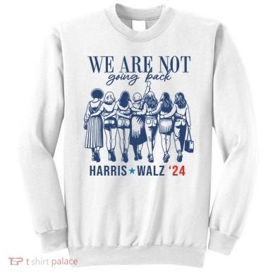 We Are Not Going Back Kamala Harris Waltz 24 Eleciton Sweatshirt