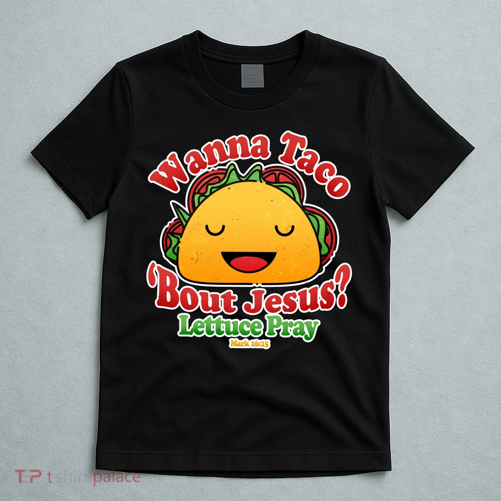 Wana Taco Bout Jesus Lettuce Pray Mark 16:15 T-Shirt