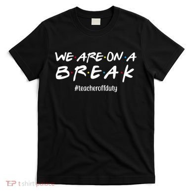 We Are On A Break Teacher Off Duty T-Shirt