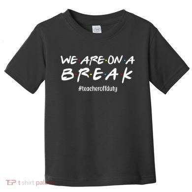 We Are On A Break Teacher Off Duty Toddler T-Shirt