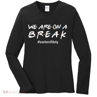 We Are On A Break Teacher Off Duty Women's Long Sleeve Shirt