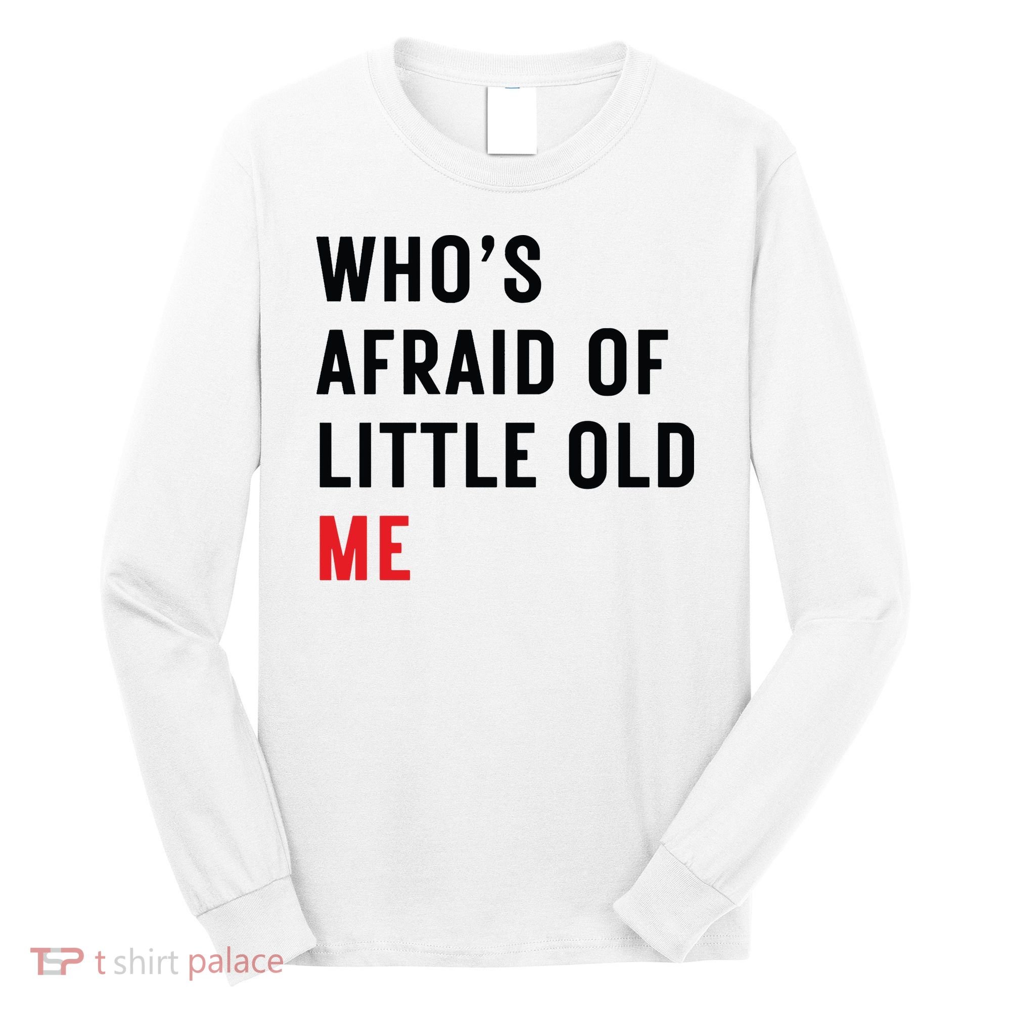 Whos Afraid Of Little Old Me Long Sleeve Shirt