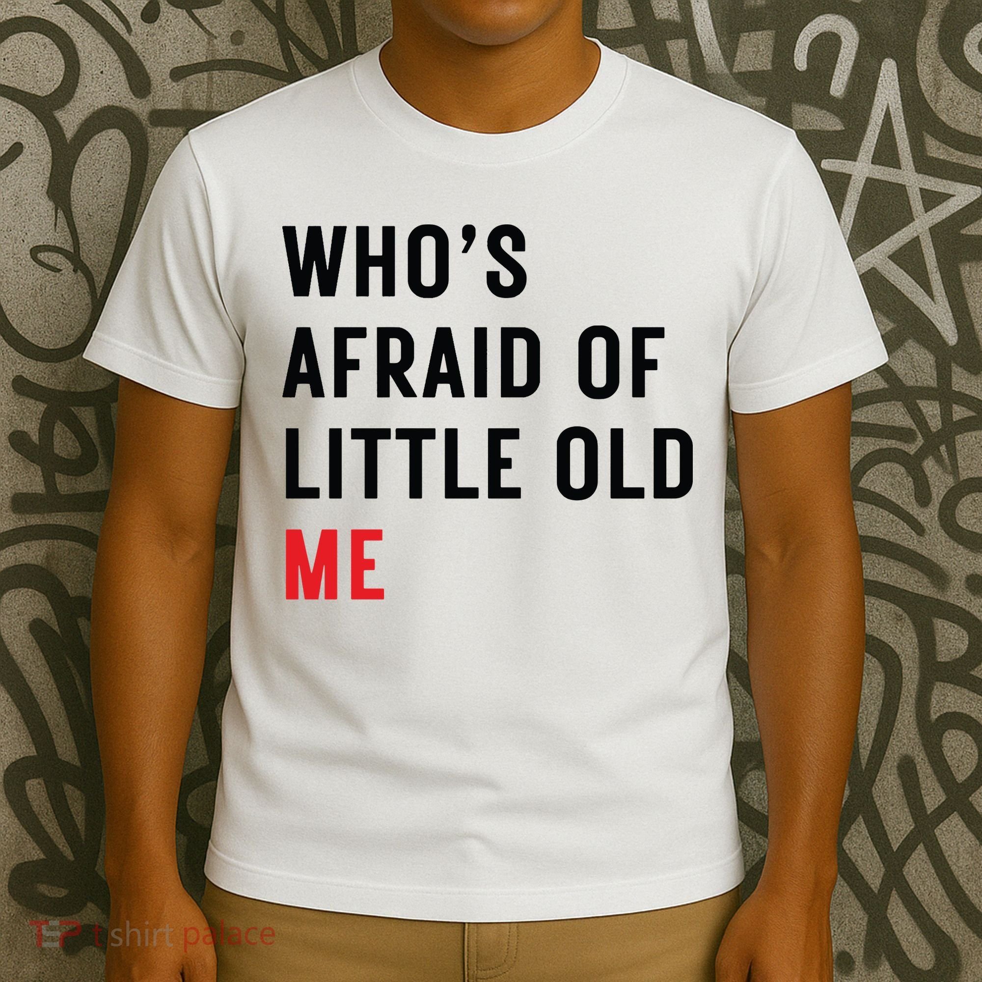 Whos Afraid Of Little Old Me T-Shirt