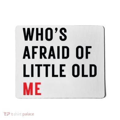 Whos Afraid Of Little Old Me Mousepad