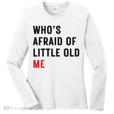 Whos Afraid Of Little Old Me Women's Long Sleeve Shirt