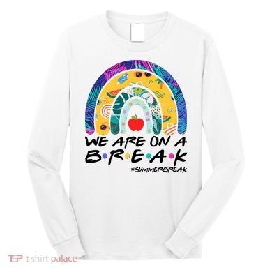 We Are On A Break #Summerbreak Schools Out Long Sleeve Shirt