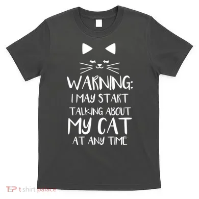 Warning I May Start Talking About My Cat T-Shirt