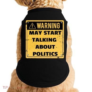 Warning May Start Talking About Politics Doggie Tank