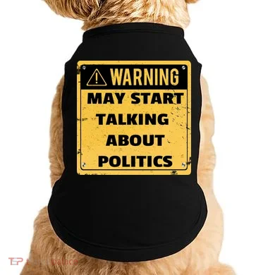 Warning May Start Talking About Politics Doggie Tank