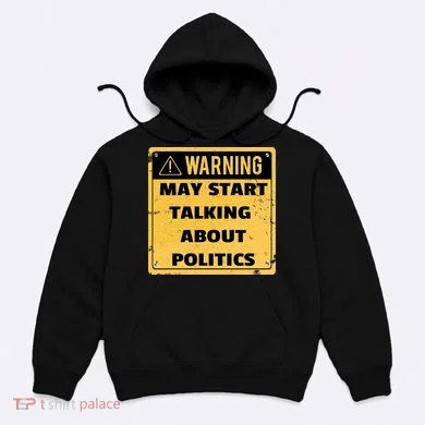 Warning May Start Talking About Politics Hoodie