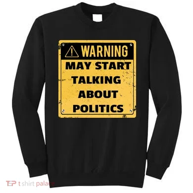 Warning May Start Talking About Politics Sweatshirt