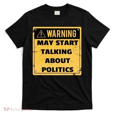 Warning May Start Talking About Politics T-Shirt