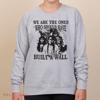 We Are The Ones Who Should Have Built A Wall Women's Sweatshirt