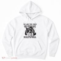 We Are The Ones Who Should Have Built A Wall Hoodie thumb 0