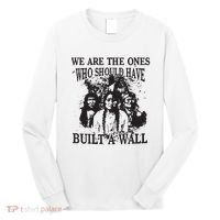 We Are The Ones Who Should Have Built A Wall Long Sleeve Shirt thumb 0