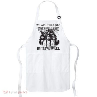 We Are The Ones Who Should Have Built A Wall Apron