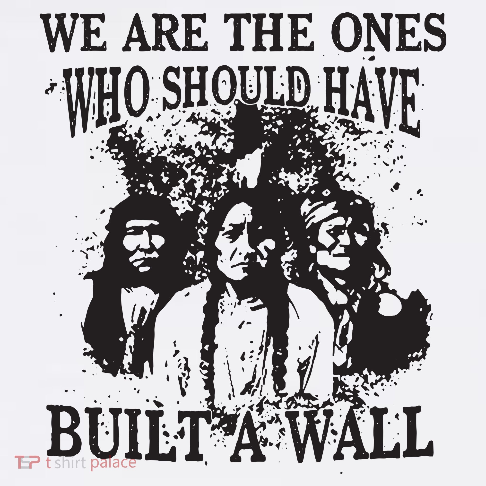 We Are The Ones Who Should Have Built A Wall T-Shirt