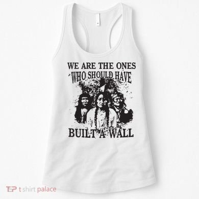We Are The Ones Who Should Have Built A Wall Women's Tank Top