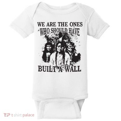 We Are The Ones Who Should Have Built A Wall Baby Bodysuit