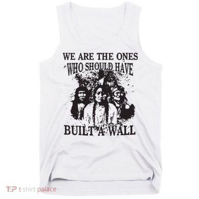 We Are The Ones Who Should Have Built A Wall Tank Top