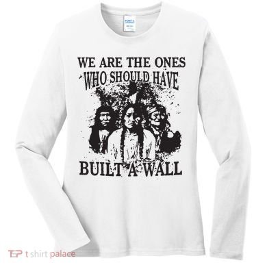 We Are The Ones Who Should Have Built A Wall Women's Long Sleeve Shirt