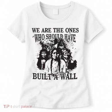 We Are The Ones Who Should Have Built A Wall Women's T-Shirt