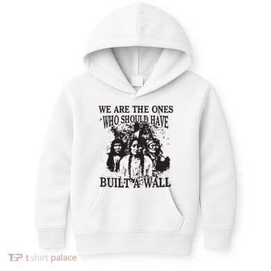 We Are The Ones Who Should Have Built A Wall Kids Hoodie