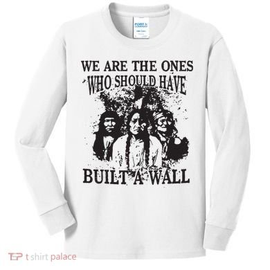We Are The Ones Who Should Have Built A Wall Kids Long Sleeve Shirt