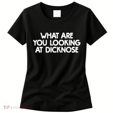 What Are You Looking At Dicknose Women's T-Shirt