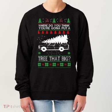 Where Are You Going To Put A Tree That Big Ugly Christmas Women's Sweatshirt