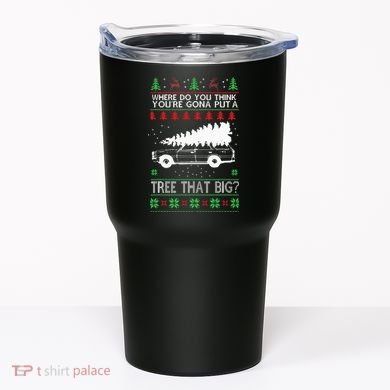 Where Are You Going To Put A Tree That Big Ugly Christmas Tumbler