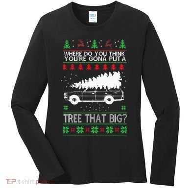 Where Are You Going To Put A Tree That Big Ugly Christmas Women's Long Sleeve Shirt