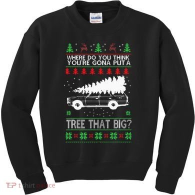 Where Are You Going To Put A Tree That Big Ugly Christmas Kids Sweatshirt