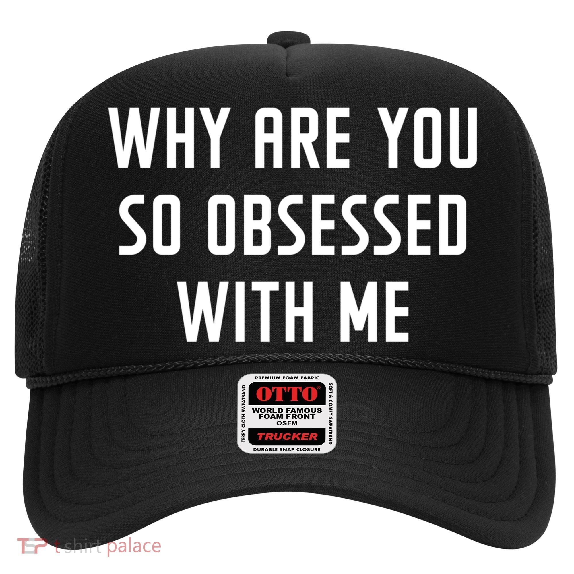 Why Are You So Obsessed With Me Funny Sayings Great Gift Hat