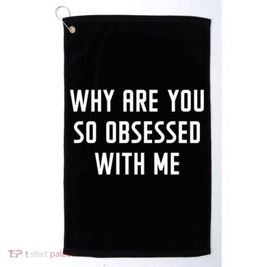 Why Are You So Obsessed With Me Funny Sayings Great Gift Golf Towel