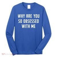 Why Are You So Obsessed With Me Funny Sayings Great Gift Long Sleeve Shirt thumb 0