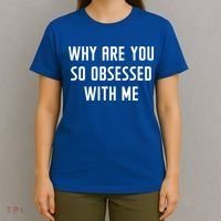 Why Are You So Obsessed With Me Funny Sayings Great Gift T-Shirt thumb 4