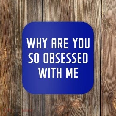 Why Are You So Obsessed With Me Funny Sayings Great Gift Coaster
