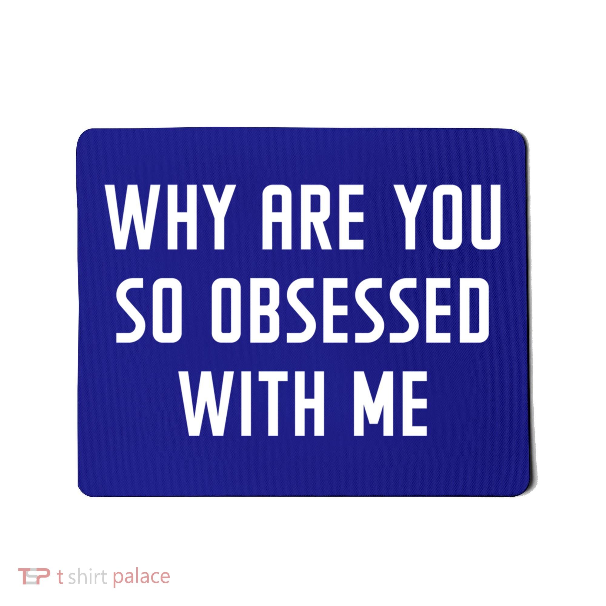 Why Are You So Obsessed With Me Funny Sayings Great Gift Mousepad