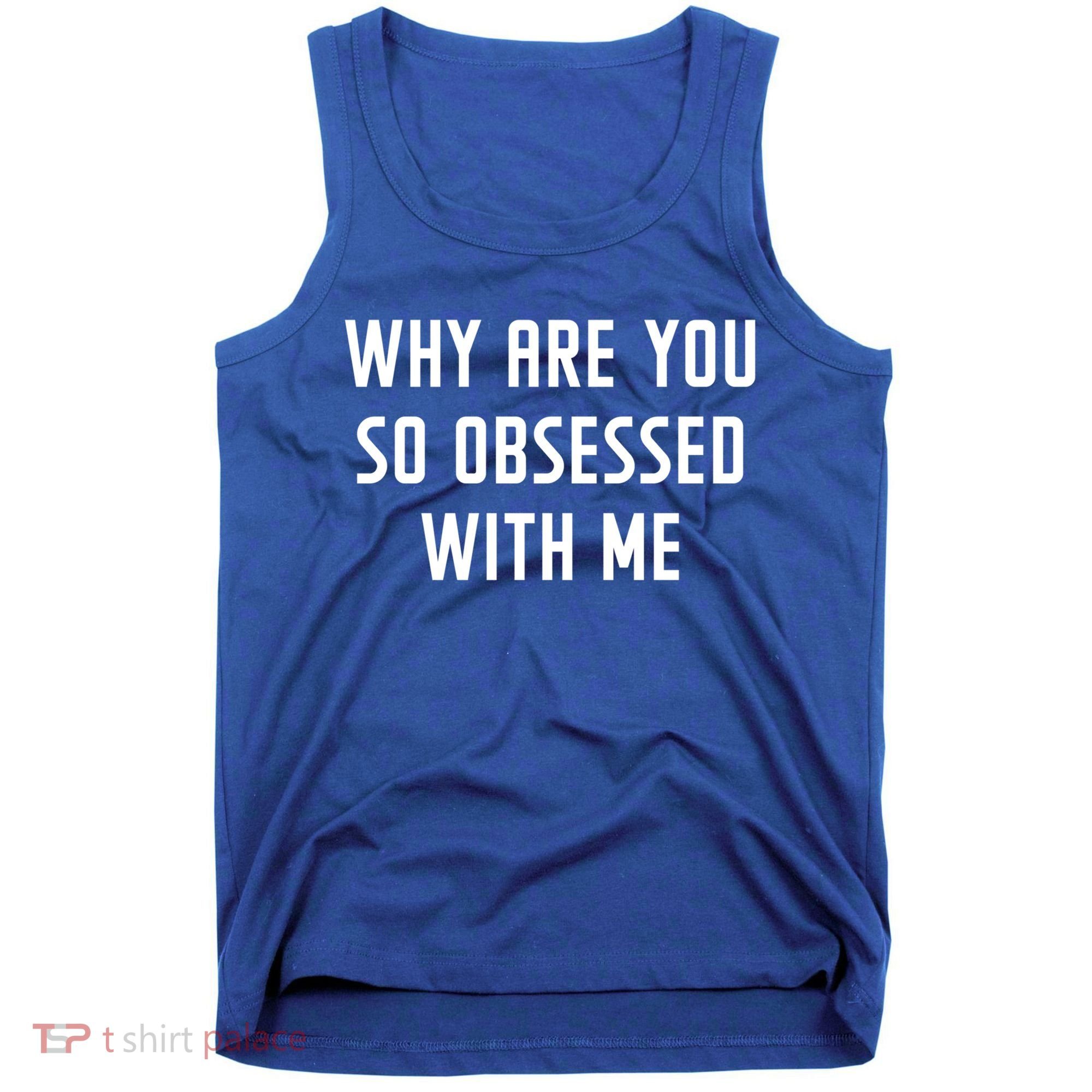 Why Are You So Obsessed With Me Funny Sayings Great Gift Tank Top
