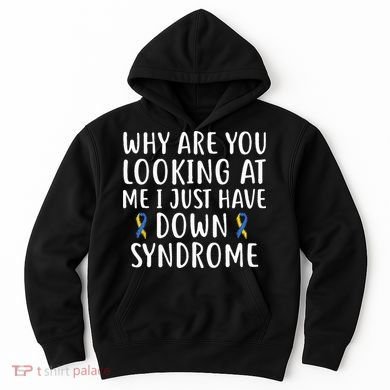 Why Are You Looking At Me I Just Have Down Syndrome Hoodie